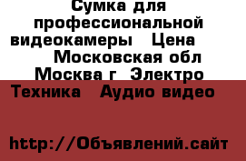 Сумка для профессиональной видеокамеры › Цена ­ 4 000 - Московская обл., Москва г. Электро-Техника » Аудио-видео   